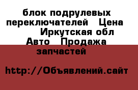 блок подрулевых переключателей › Цена ­ 800 - Иркутская обл. Авто » Продажа запчастей   